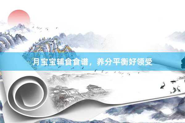 月宝宝辅食食谱，养分平衡好领受
