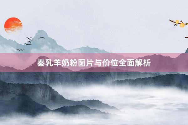 秦乳羊奶粉图片与价位全面解析